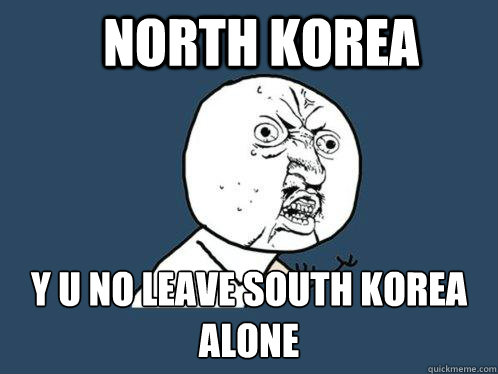 north korea y u no leave south korea
alone  Y U No