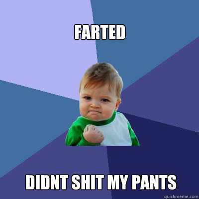 farted didnt shit my pants  Success Baby