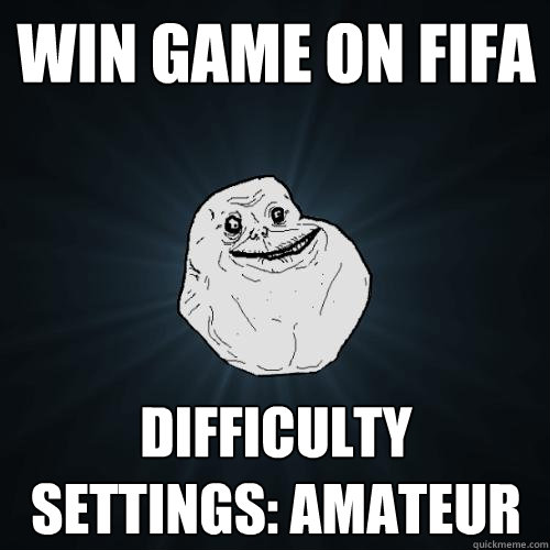 win game on fifa difficulty settings: amateur  Forever Alone