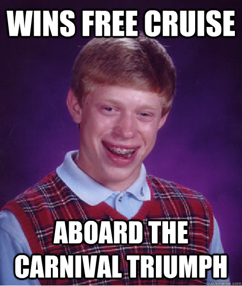 wins free cruise  aboard the carnival triumph - wins free cruise  aboard the carnival triumph  Bad Luck Brian