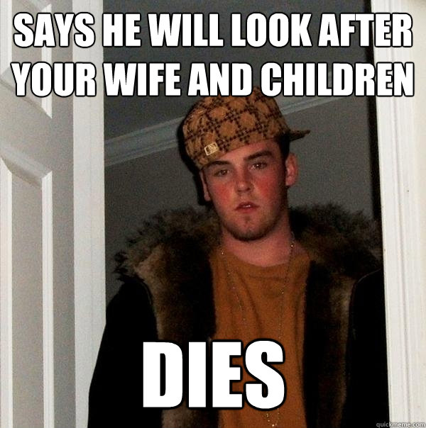 says he will look after your wife and children dies - says he will look after your wife and children dies  Scumbag Steve