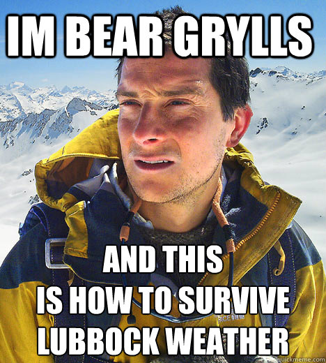 im bear grylls and this
is how to survive lubbock weather - im bear grylls and this
is how to survive lubbock weather  Bear Grylls IU meme