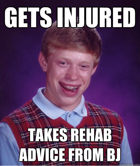 gets injured takes rehab advice from bj  Bad Luck Brian