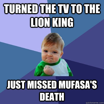 Turned the Tv to the lion king just missed mufasa's death - Turned the Tv to the lion king just missed mufasa's death  Success Kid