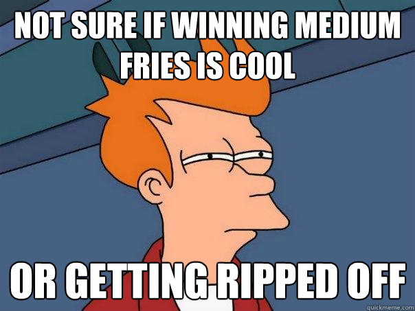 not sure if winning medium fries is cool Or getting ripped off  Futurama Fry