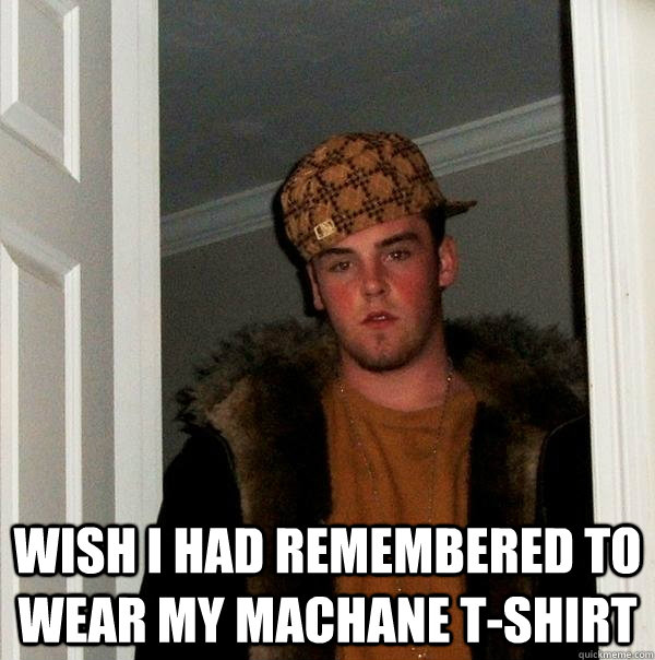  Wish I had remembered to wear my Machane T-shirt  Scumbag Steve