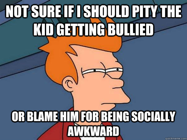 Not sure if i should pity the kid getting bullied Or blame him for being socially awkward  Futurama Fry