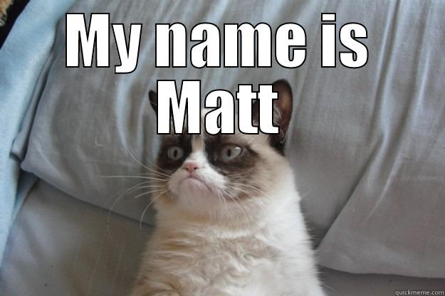 no title - MY NAME IS MATT  Grumpy Cat