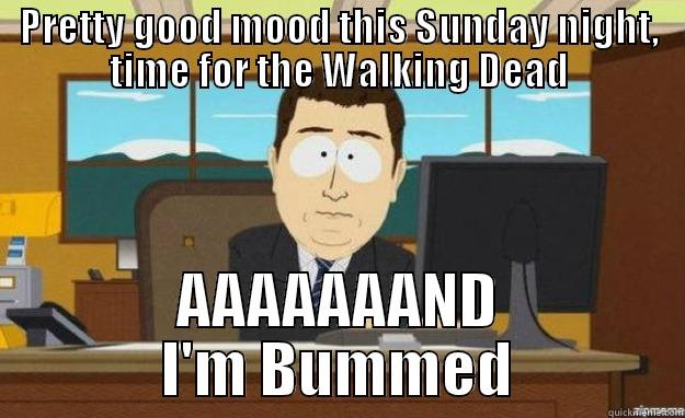 PRETTY GOOD MOOD THIS SUNDAY NIGHT, TIME FOR THE WALKING DEAD AAAAAAAND I'M BUMMED aaaand its gone