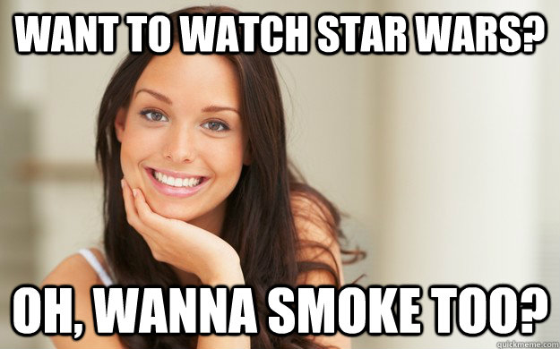 want to watch star wars? oh, wanna smoke too?  Good Girl Gina