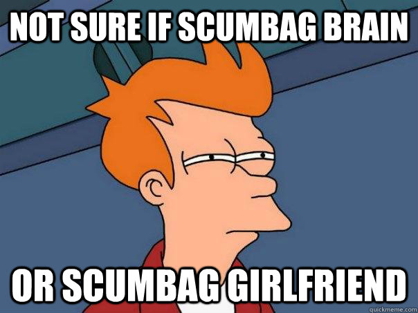 not sure if scumbag brain or scumbag girlfriend - not sure if scumbag brain or scumbag girlfriend  Futurama Fry