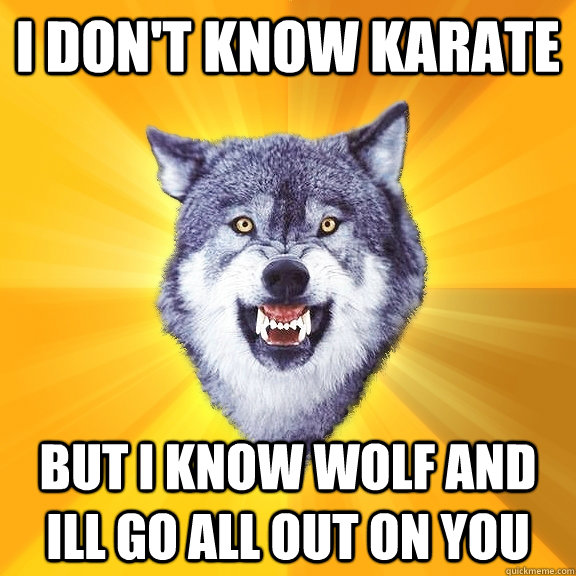 I DON'T KNOW KARATE  BUT I KNOW WOLF AND ILL GO ALL OUT ON YOU  - I DON'T KNOW KARATE  BUT I KNOW WOLF AND ILL GO ALL OUT ON YOU   Courage Wolf