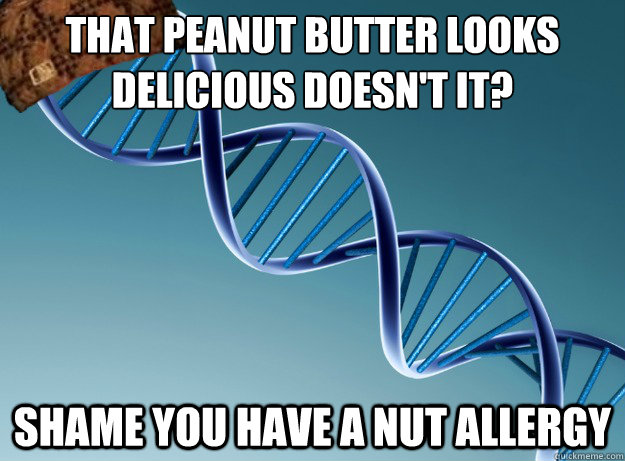 that peanut butter looks delicious doesn't it? shame you have a nut allergy   Scumbag Genetics