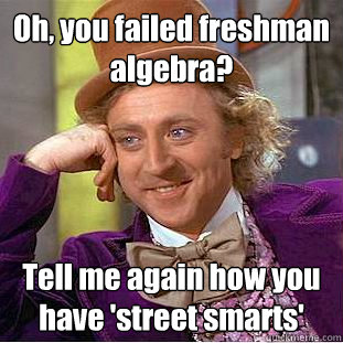 Oh, you failed freshman algebra? Tell me again how you have 'street smarts'  Condescending Wonka