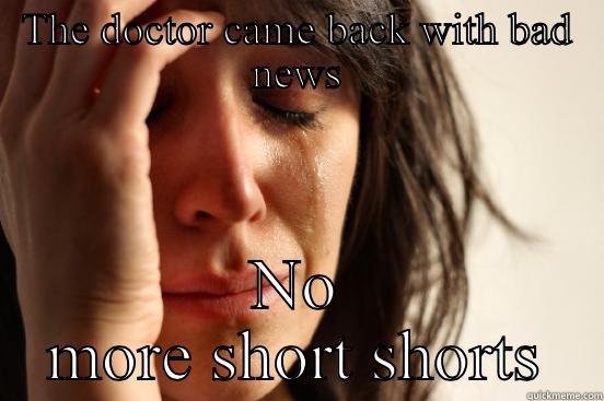 THE DOCTOR CAME BACK WITH BAD NEWS NO MORE SHORT SHORTS First World Problems