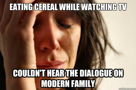 eating cereal while watching tv couldn't hear the dialogue on modern family  First World Problems