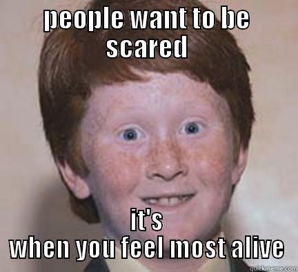 PEOPLE WANT TO BE SCARED IT'S WHEN YOU FEEL MOST ALIVE Over Confident Ginger