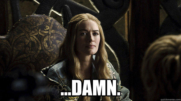  ...damn.  Sad Redneck Cersei