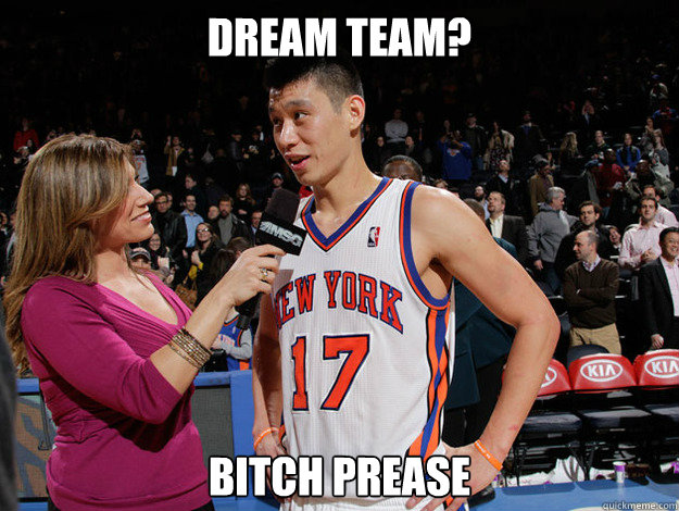 DREAM TEAM?  BITCH PREASE   Jeremy Lin