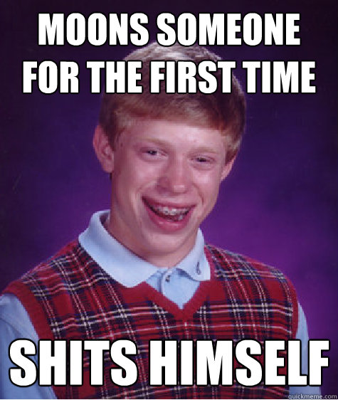 Moons someone for the first time shits himself  Bad Luck Brian