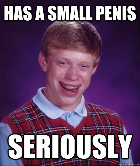 has a small penis seriously  Bad Luck Brian