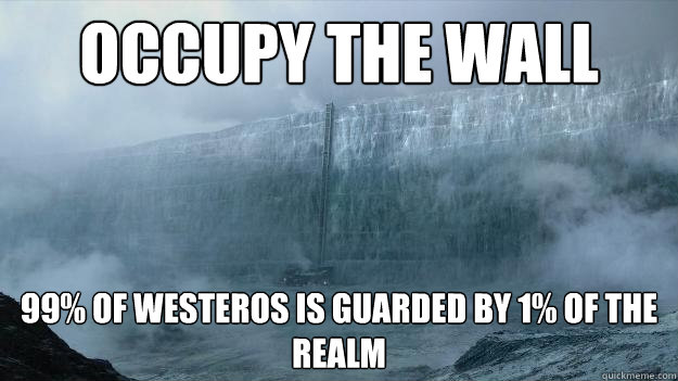 Occupy The Wall  99% of Westeros is guarded by 1% of the realm  Occupy The Wall