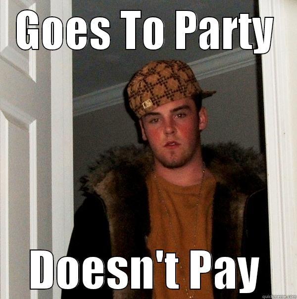 GOES TO PARTY DOESN'T PAY Scumbag Steve