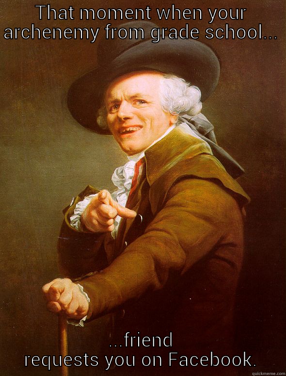 Nosey Haters - THAT MOMENT WHEN YOUR ARCHENEMY FROM GRADE SCHOOL... ...FRIEND REQUESTS YOU ON FACEBOOK. Joseph Ducreux