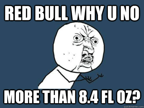 Red Bull Why U No More than 8.4 fl oz?  WHY U NO