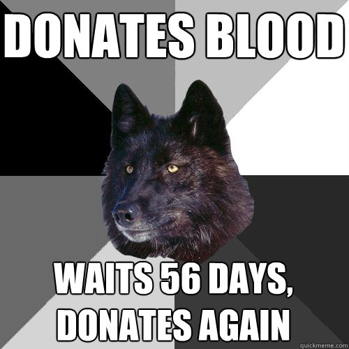 donates blood waits 56 days, donates again  Sanity Wolf