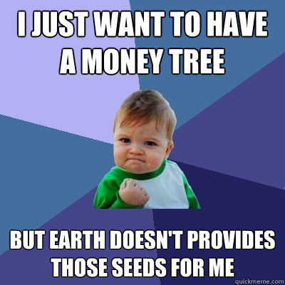 i just want to have a money tree  but earth doesn't provides those seeds for me   Success Kid