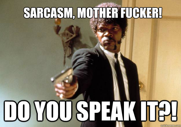 Sarcasm, mother fucker! do you speak it?! - Sarcasm, mother fucker! do you speak it?!  Samuel L Jackson