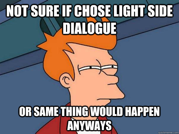 Not sure if chose light side dialogue Or same thing would happen anyways  Futurama Fry