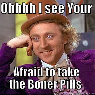 OHHHH I SEE YOUR  AFRAID TO TAKE THE BONER PILLS  Condescending Wonka