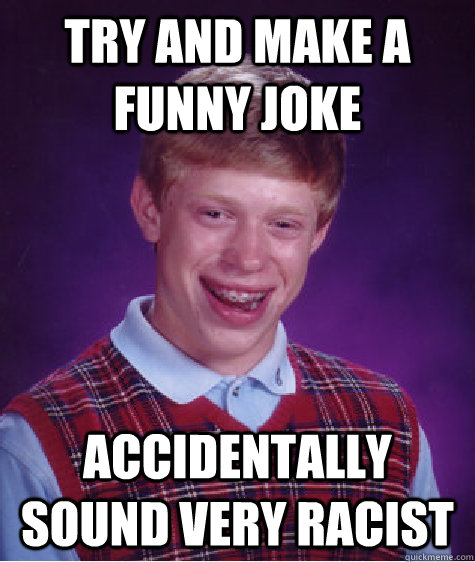 Try and make a funny joke Accidentally sound very racist   Bad Luck Brian