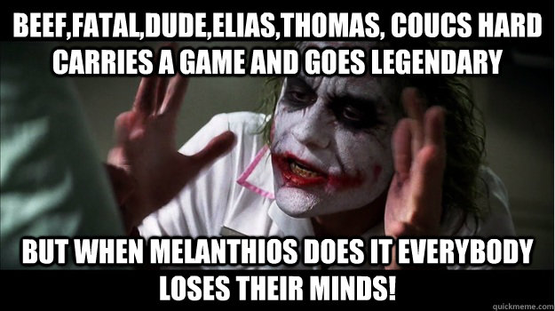 beef,fatal,dude,elias,thomas, coucs hard  carries a game and goes legendary But when Melanthios does it EVERYBODY LOSES THeir minds!  Joker Mind Loss