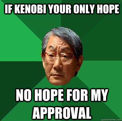 if Kenobi your only hope no hope for my approval  High Expectations Asian Father