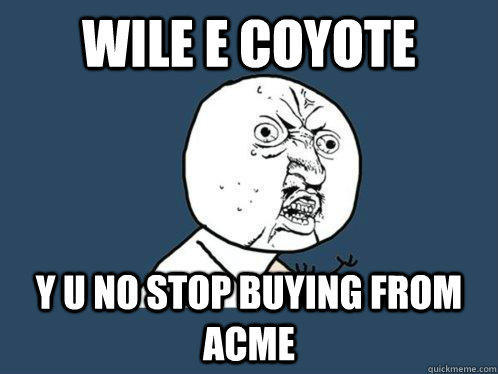 wile e coyote Y U no stop buying from acme  