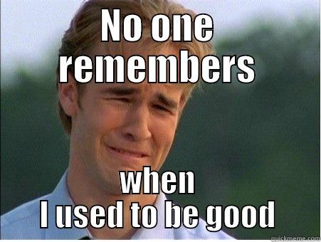 no one remembers - NO ONE REMEMBERS WHEN I USED TO BE GOOD 1990s Problems