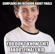 Complains on Facebook about finals You don't know shit about finals kid  High School Freshman