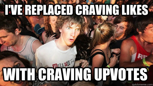 I've replaced craving likes with craving upvotes  Sudden Clarity Clarence