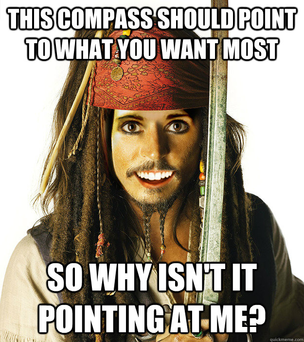 this compass should point to what you want most so why isn't it pointing at me?  Overly Attached Pirate  Jack Sparrow