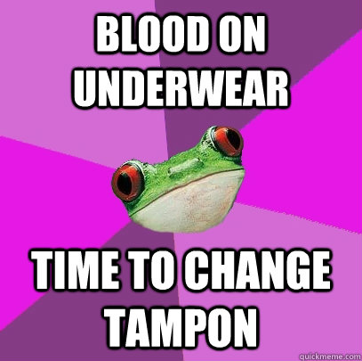 Blood on Underwear time to change tampon   Foul Bachelorette Frog