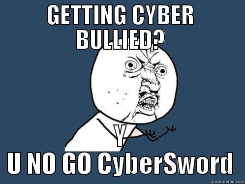 GETTING CYBER BULLIED? Y U NO GO CYBERSWORD Y U No