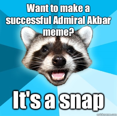 Want to make a successful Admiral Akbar meme? It's a snap - Want to make a successful Admiral Akbar meme? It's a snap  Lame Pun Coon