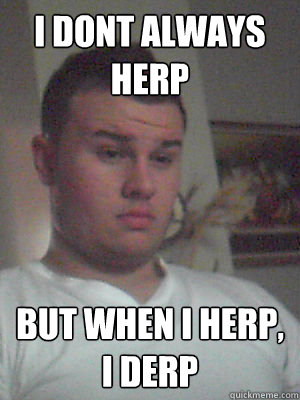 i dont Always Herp But When I Herp, I derp - i dont Always Herp But When I Herp, I derp  Rufo derp