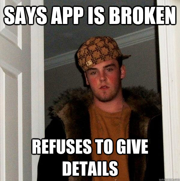 Says App is Broken Refuses to give details - Says App is Broken Refuses to give details  Scumbag Steve