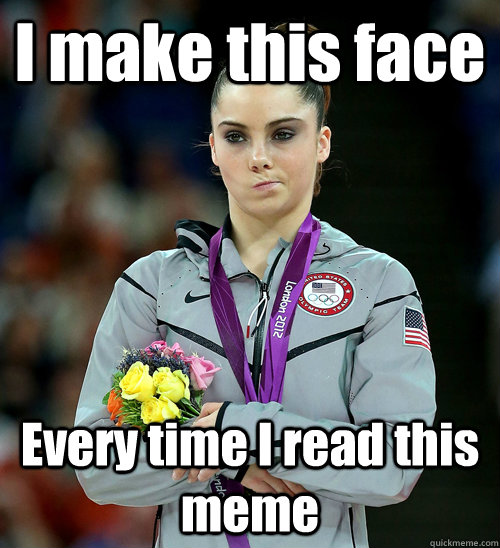 I make this face Every time I read this meme  McKayla Not Impressed