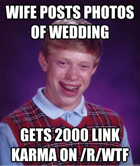 wife posts photos of wedding gets 2000 link karma on /r/wtf  Bad Luck Brian