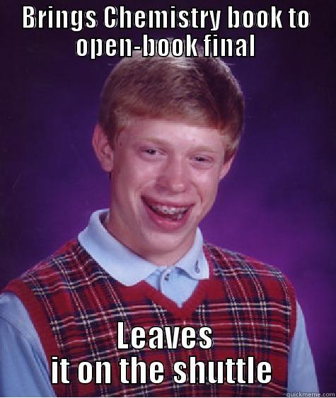 Open-Book Final - BRINGS CHEMISTRY BOOK TO OPEN-BOOK FINAL LEAVES IT ON THE SHUTTLE  Bad Luck Brian